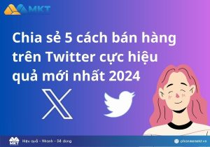 Chia sẻ 5 cách bán hàng trên Twitter cực hiệu quả mới nhất 2024