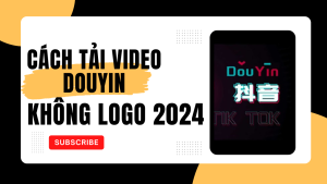Tải video douyin không logo 2024