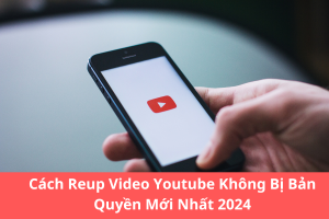 Cách Reup Video Youtube Không Bị Bản Quyền Mới Nhất 2024